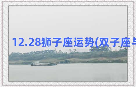 12.28狮子座运势(双子座与狮子座)