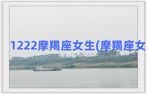 1222摩羯座女生(摩羯座女是什么脸)