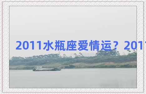 2011水瓶座爱情运？2011年水瓶座