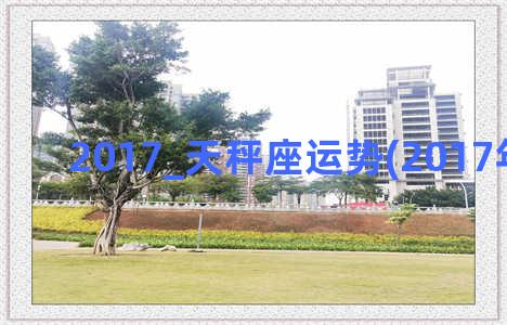 2017_天秤座运势(2017年天秤座)