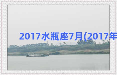 2017水瓶座7月(2017年水瓶座)