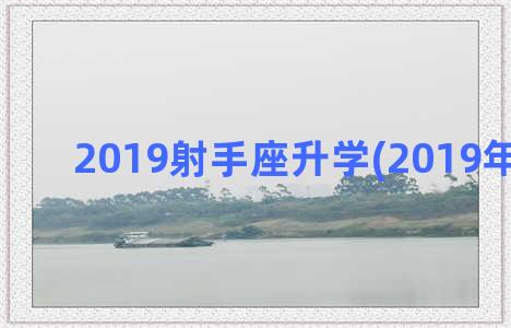 2019射手座升学(2019年射手座)