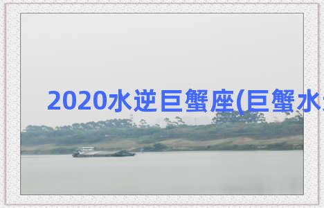 2020水逆巨蟹座(巨蟹水逆2023)