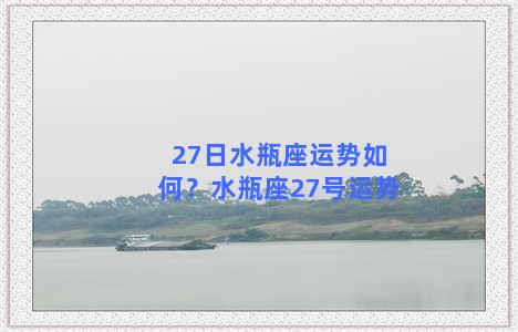 27日水瓶座运势如何？水瓶座27号运势