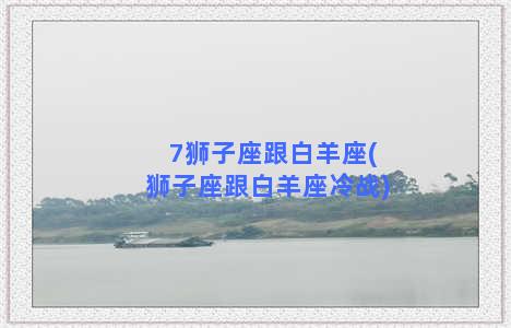 7狮子座跟白羊座(狮子座跟白羊座冷战)