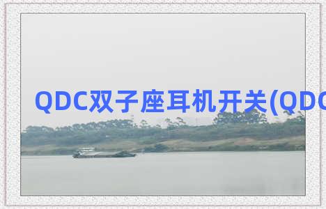 QDC双子座耳机开关(QDC耳机官网)