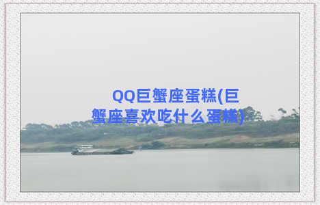 QQ巨蟹座蛋糕(巨蟹座喜欢吃什么蛋糕)