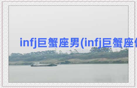 infj巨蟹座男(infj巨蟹座偏多)