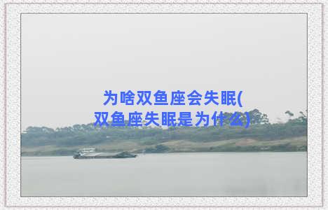 为啥双鱼座会失眠(双鱼座失眠是为什么)