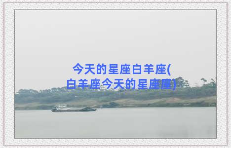 今天的星座白羊座(白羊座今天的星座屋)