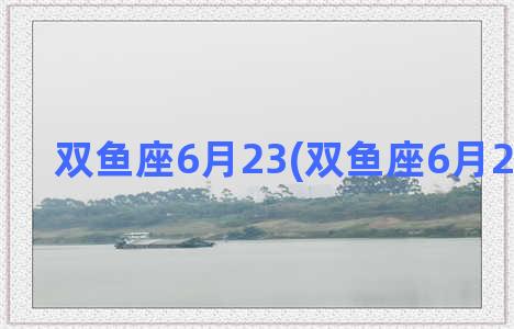 双鱼座6月23(双鱼座6月25日运势)