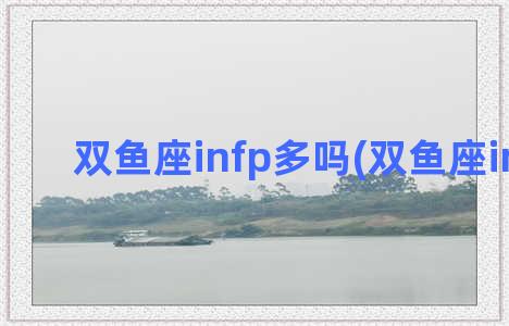 双鱼座infp多吗(双鱼座infp女)