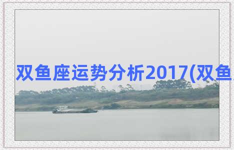 双鱼座运势分析2017(双鱼座的运势)