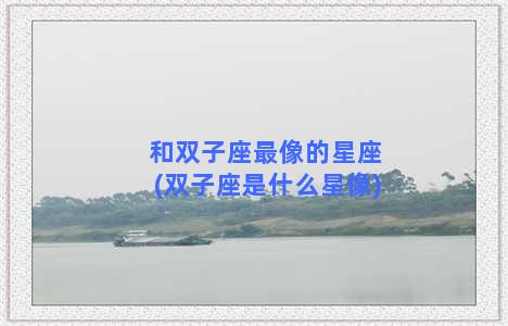 和双子座最像的星座(双子座是什么星像)