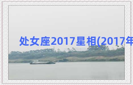 处女座2017星相(2017年处女座)