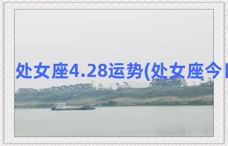 处女座4.28运势(处女座今日运气势)