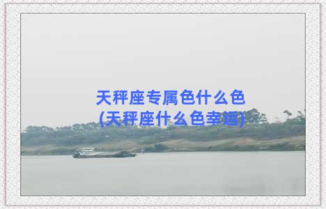 天秤座专属色什么色(天秤座什么色幸运)