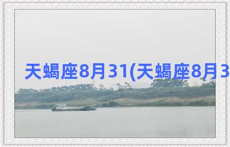 天蝎座8月31(天蝎座8月30日运势)