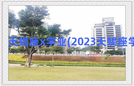 天蝎座x学业(2023天蝎座学业大爆发)