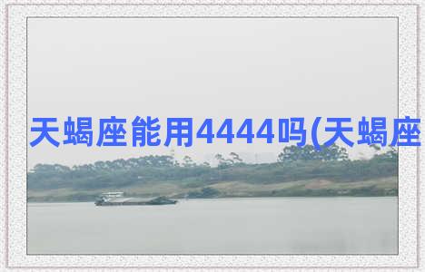 天蝎座能用4444吗(天蝎座能用橘色)