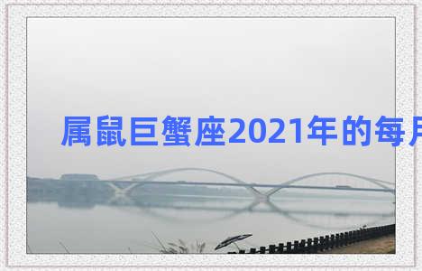 属鼠巨蟹座2021年的每月运势