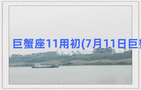 巨蟹座11用初(7月11日巨蟹座性格)