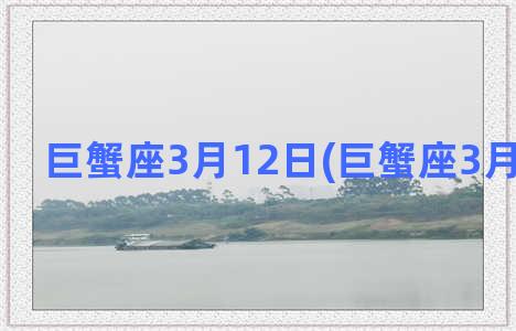 巨蟹座3月12日(巨蟹座3月3日运势)