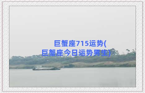 巨蟹座715运势(巨蟹座今日运势男生)