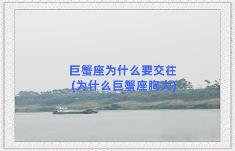 巨蟹座为什么要交往(为什么巨蟹座胸大)