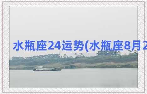 水瓶座24运势(水瓶座8月24日运势)