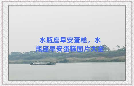 水瓶座早安蛋糕，水瓶座早安蛋糕图片大全