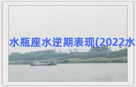 水瓶座水逆期表现(2022水瓶座水逆)