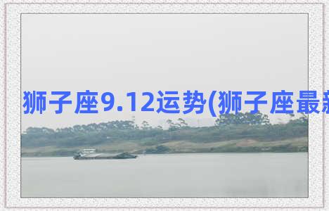 狮子座9.12运势(狮子座最新今日运)