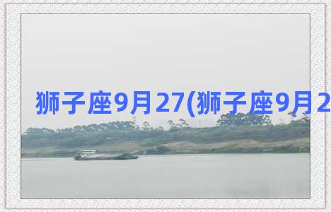 狮子座9月27(狮子座9月26日运势)