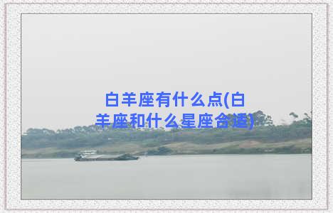 白羊座有什么点(白羊座和什么星座合适)