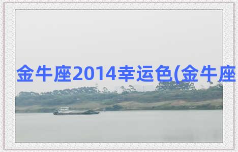 金牛座2014幸运色(金牛座幸不幸运)