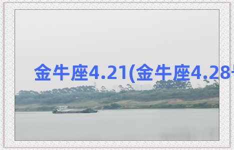 金牛座4.21(金牛座4.28号名人)