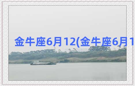 金牛座6月12(金牛座6月13日运势)