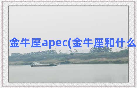 金牛座apec(金牛座和什么星座最配)