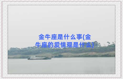 金牛座是什么事(金牛座的爱情观是什么)