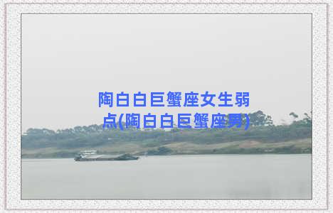 陶白白巨蟹座女生弱点(陶白白巨蟹座男)